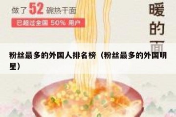 粉丝最多的外国人排名榜（粉丝最多的外国明星）