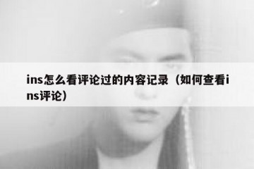 ins怎么看评论过的内容记录（如何查看ins评论）