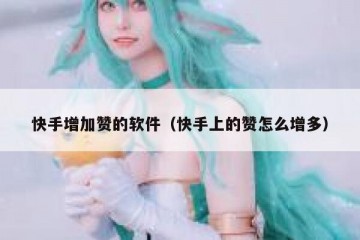 快手增加赞的软件（快手上的赞怎么增多）