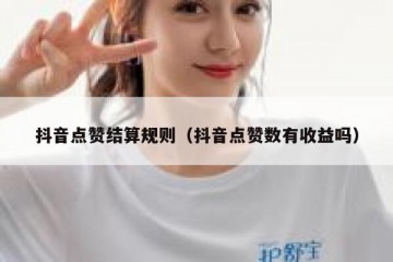 抖音点赞结算规则（抖音点赞数有收益吗）