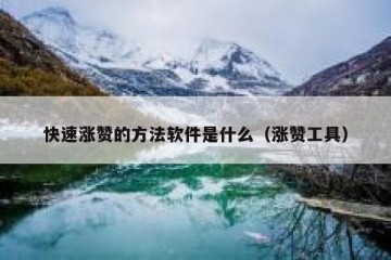 快速涨赞的方法软件是什么（涨赞工具）