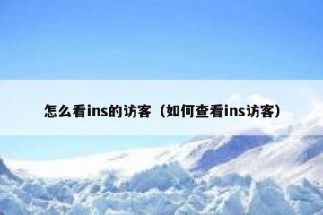 怎么看ins的访客（如何查看ins访客）