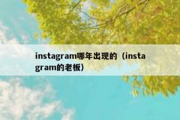 instagram哪年出现的（instagram的老板）