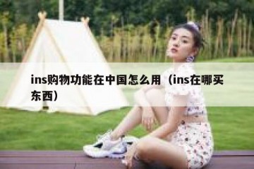 ins购物功能在中国怎么用（ins在哪买东西）