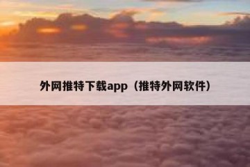 外网推特下载app（推特外网软件）