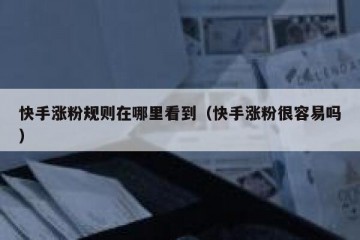 快手涨粉规则在哪里看到（快手涨粉很容易吗）
