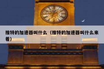 推特的加速器叫什么（推特的加速器叫什么来着）
