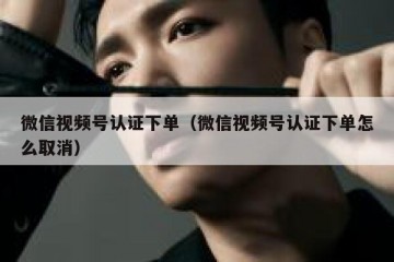 微信视频号认证下单（微信视频号认证下单怎么取消）