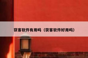 获客软件有用吗（获客软件好用吗）