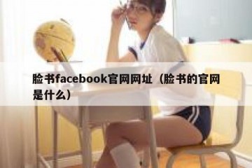 脸书facebook官网网址（脸书的官网是什么）