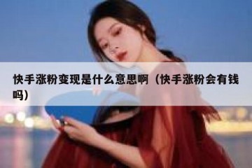 快手涨粉变现是什么意思啊（快手涨粉会有钱吗）