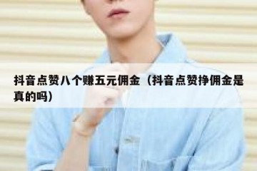 抖音点赞八个赚五元佣金（抖音点赞挣佣金是真的吗）
