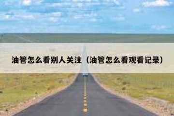 油管怎么看别人关注（油管怎么看观看记录）