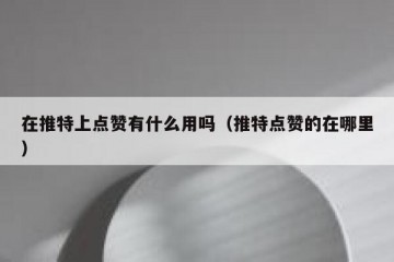 在推特上点赞有什么用吗（推特点赞的在哪里）