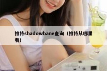 推特shadowbane查询（推特从哪里看）