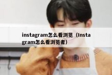 instagram怎么看浏览（Instagram怎么看浏览者）