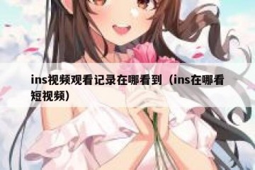 ins视频观看记录在哪看到（ins在哪看短视频）