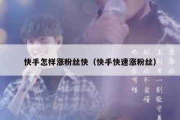 快手怎样涨粉丝快（快手快速涨粉丝）