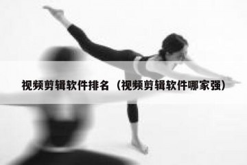 视频剪辑软件排名（视频剪辑软件哪家强）