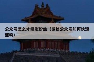 公众号怎么才能涨粉丝（微信公众号如何快速涨粉）
