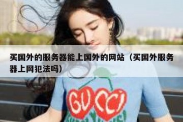 买国外的服务器能上国外的网站（买国外服务器上网犯法吗）