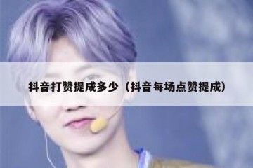 抖音打赞提成多少（抖音每场点赞提成）