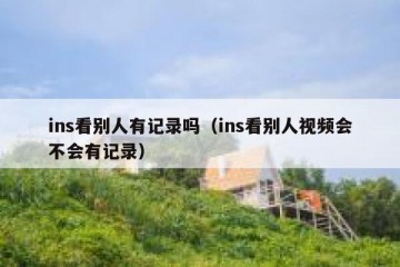 ins看别人有记录吗（ins看别人视频会不会有记录）