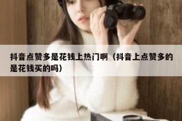 抖音点赞多是花钱上热门啊（抖音上点赞多的是花钱买的吗）