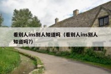 看别人ins别人知道吗（看别人ins别人知道吗?）