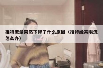 推特流量突然下降了什么原因（推特经常限流怎么办）