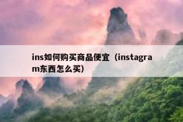 ins如何购买商品便宜（instagram东西怎么买）
