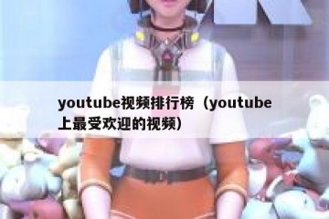 youtube视频排行榜（youtube上最受欢迎的视频）