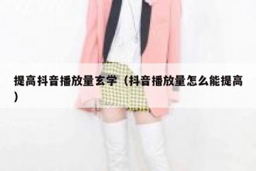 提高抖音播放量玄学（抖音播放量怎么能提高）