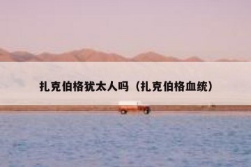扎克伯格犹太人吗（扎克伯格血统）