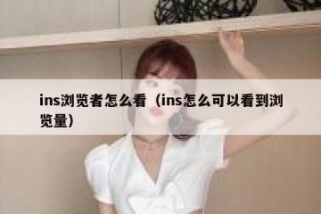ins浏览者怎么看（ins怎么可以看到浏览量）