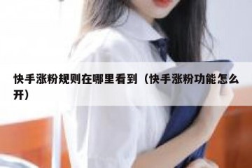 快手涨粉规则在哪里看到（快手涨粉功能怎么开）