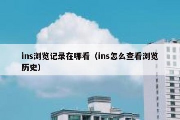 ins浏览记录在哪看（ins怎么查看浏览历史）
