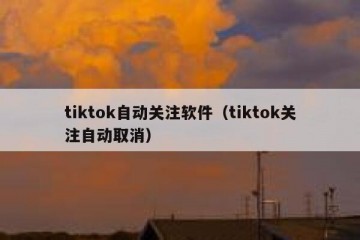 tiktok自动关注软件（tiktok关注自动取消）