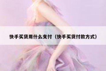 快手买货用什么支付（快手买货付款方式）