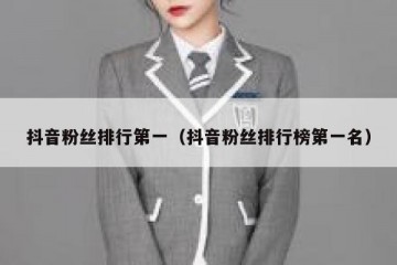 抖音粉丝排行第一（抖音粉丝排行榜第一名）
