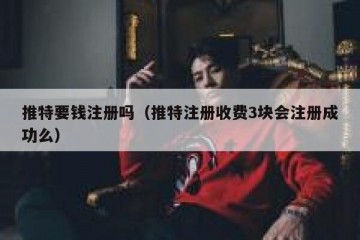 推特要钱注册吗（推特注册收费3块会注册成功么）