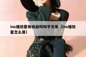 ins播放量有收益吗知乎文章（ins播放量怎么算）