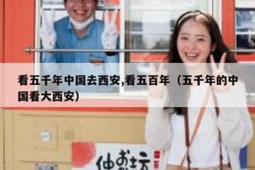 看五千年中国去西安,看五百年（五千年的中国看大西安）