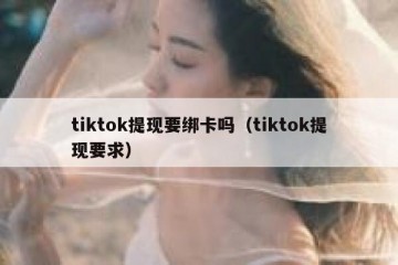 tiktok提现要绑卡吗（tiktok提现要求）