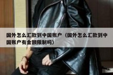 国外怎么汇款到中国账户（国外怎么汇款到中国账户有金额限制吗）