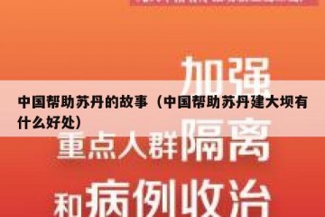 中国帮助苏丹的故事（中国帮助苏丹建大坝有什么好处）