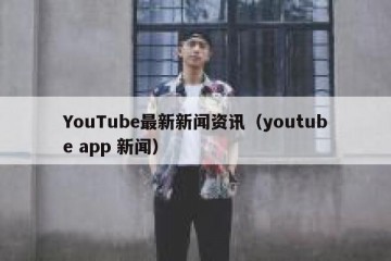 YouTube最新新闻资讯（youtube app 新闻）