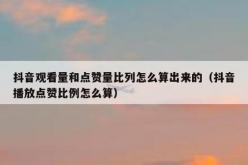 抖音观看量和点赞量比列怎么算出来的（抖音播放点赞比例怎么算）