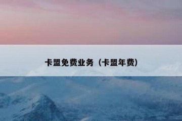 卡盟免费业务（卡盟年费）