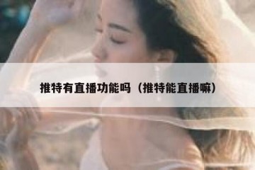 推特有直播功能吗（推特能直播嘛）